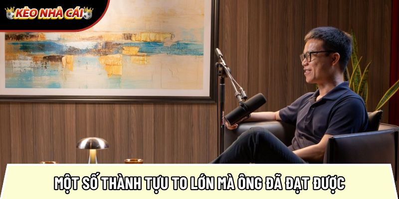 Một số thành tựu to lớn mà ông đã đạt được